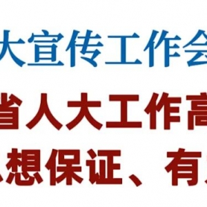 全省人大宣传工作会议召开 为推动全省人大工作高质量发展提供坚强思想保证、有力舆论 ...