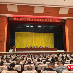 衡阳县召开文明城市创建工作推进会 统筹部署五项重点工作