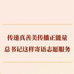 第一观察｜传递真善美传播正能量，总书记这样寄语志愿服务 ...
