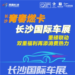 青春燃卡、长沙国际车展重磅联动  双重福利再添消费热力