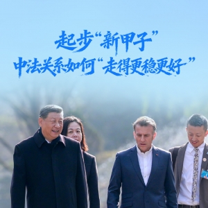 一见·起步“新甲子”，中法关系如何“走得更稳更好”