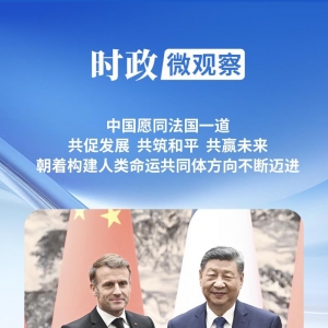 时政微观察丨让中法关系在“新甲子”走得更稳更好