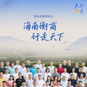 天下衡商·商会志｜海南省衡阳商会：一群衡阳人的琼岛情与创业梦 ...