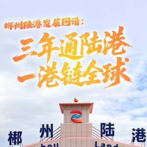 图解 | 郴州陆港发展图谱：三年通陆港 一港链全球