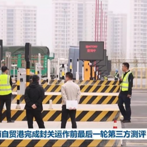 海南自贸港完成封关运作前最后一轮第三方测评