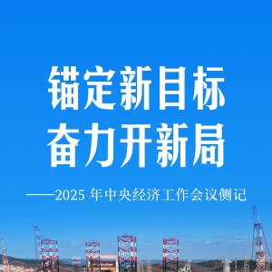锚定新目标 奋力开新局——2025年中央经济工作会议侧记